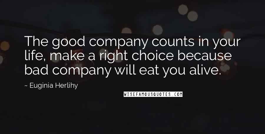 Euginia Herlihy Quotes: The good company counts in your life, make a right choice because bad company will eat you alive.