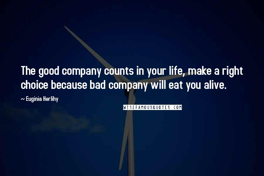 Euginia Herlihy Quotes: The good company counts in your life, make a right choice because bad company will eat you alive.