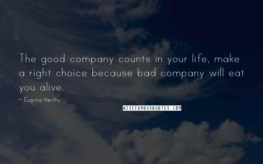 Euginia Herlihy Quotes: The good company counts in your life, make a right choice because bad company will eat you alive.