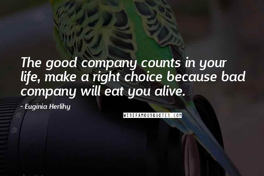 Euginia Herlihy Quotes: The good company counts in your life, make a right choice because bad company will eat you alive.