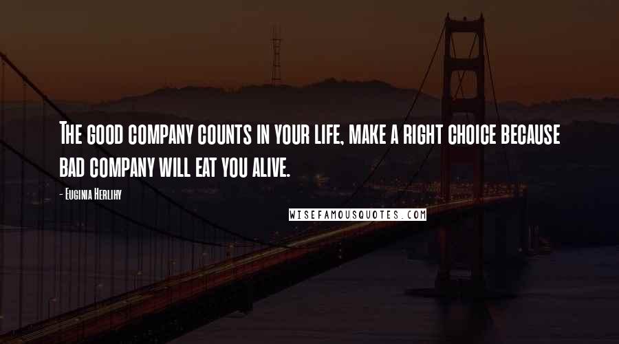 Euginia Herlihy Quotes: The good company counts in your life, make a right choice because bad company will eat you alive.