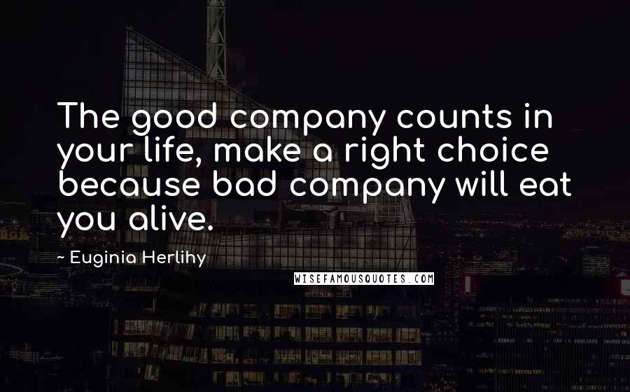Euginia Herlihy Quotes: The good company counts in your life, make a right choice because bad company will eat you alive.