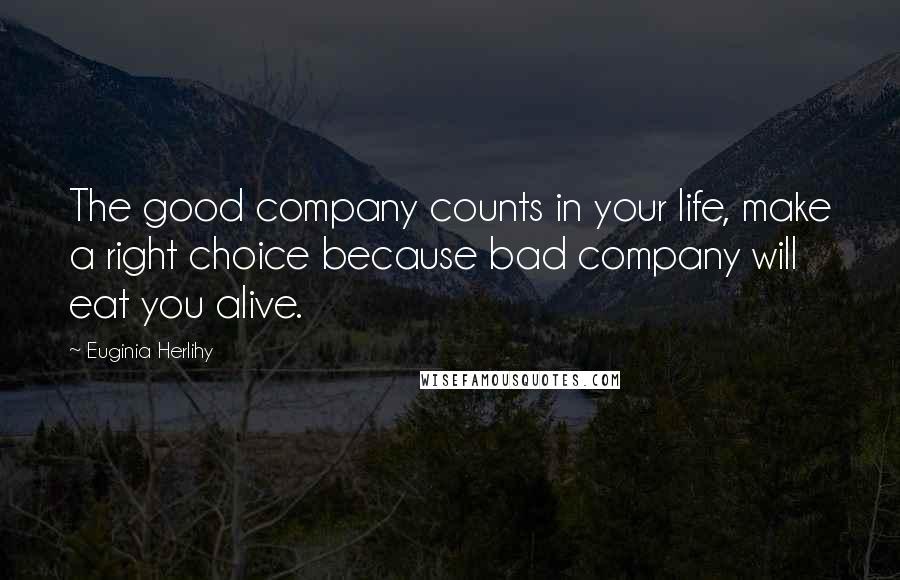 Euginia Herlihy Quotes: The good company counts in your life, make a right choice because bad company will eat you alive.