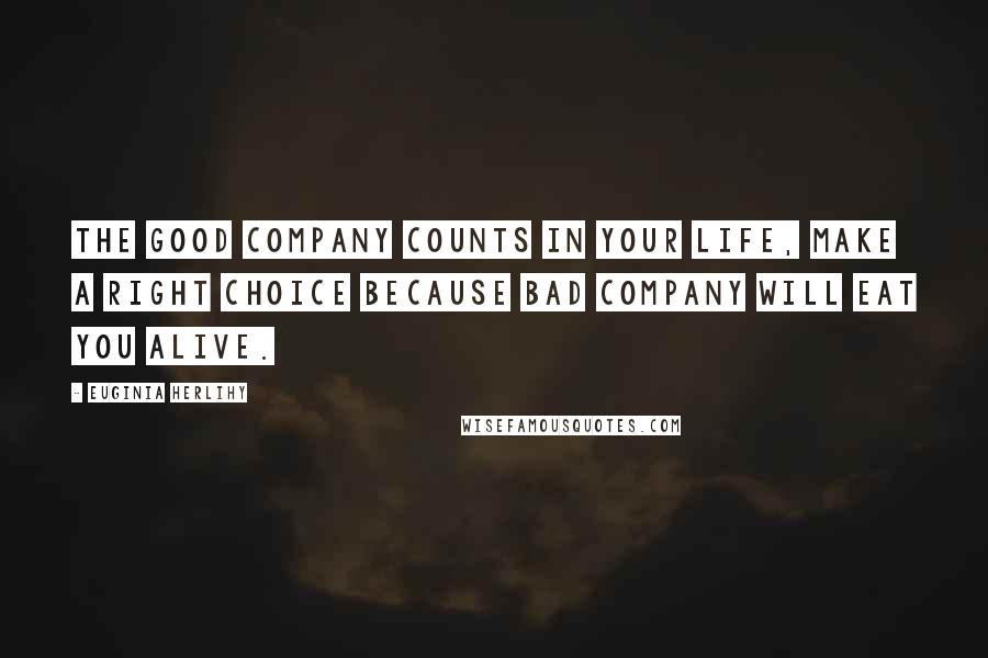 Euginia Herlihy Quotes: The good company counts in your life, make a right choice because bad company will eat you alive.