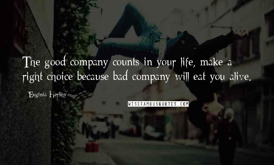 Euginia Herlihy Quotes: The good company counts in your life, make a right choice because bad company will eat you alive.