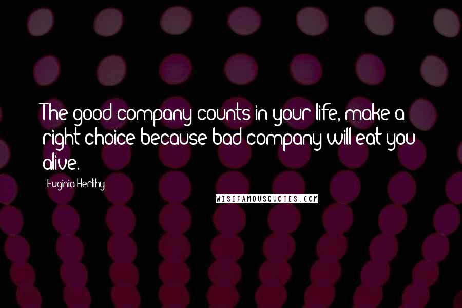 Euginia Herlihy Quotes: The good company counts in your life, make a right choice because bad company will eat you alive.