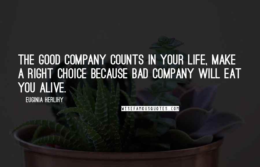 Euginia Herlihy Quotes: The good company counts in your life, make a right choice because bad company will eat you alive.