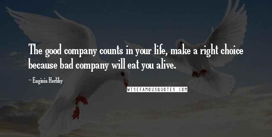 Euginia Herlihy Quotes: The good company counts in your life, make a right choice because bad company will eat you alive.