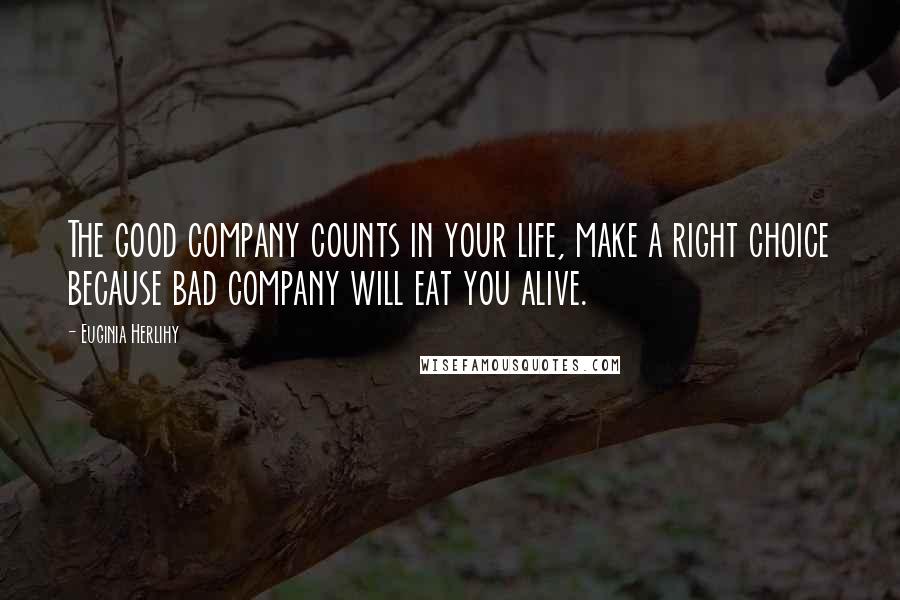 Euginia Herlihy Quotes: The good company counts in your life, make a right choice because bad company will eat you alive.