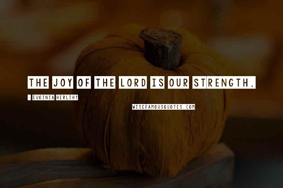 Euginia Herlihy Quotes: The joy of the Lord is our strength.