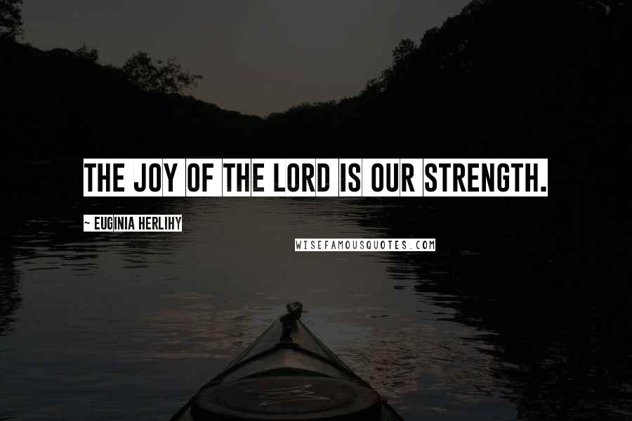 Euginia Herlihy Quotes: The joy of the Lord is our strength.