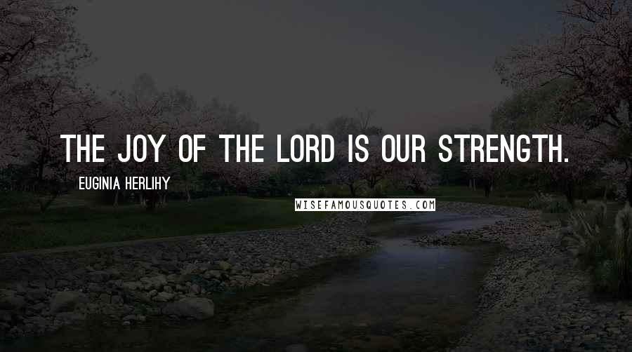 Euginia Herlihy Quotes: The joy of the Lord is our strength.