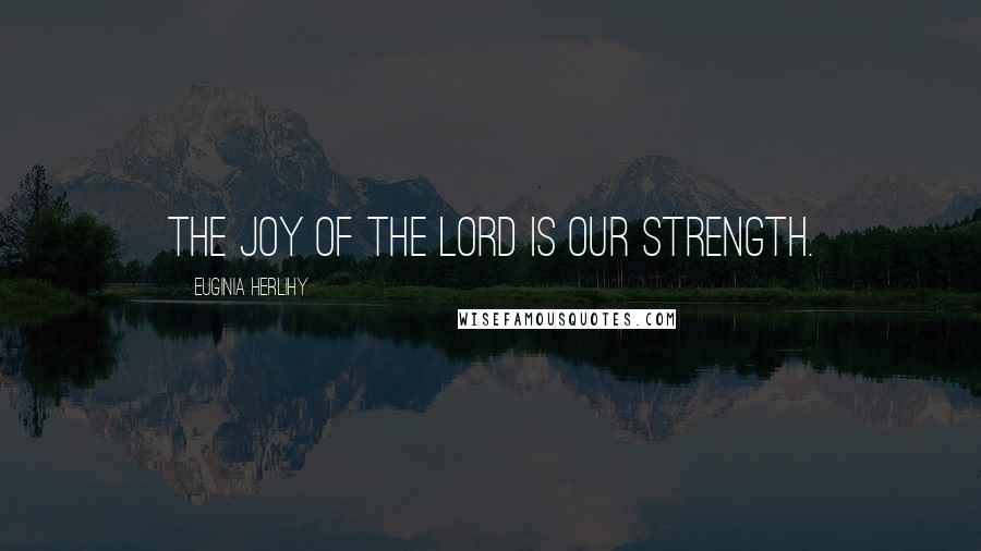 Euginia Herlihy Quotes: The joy of the Lord is our strength.