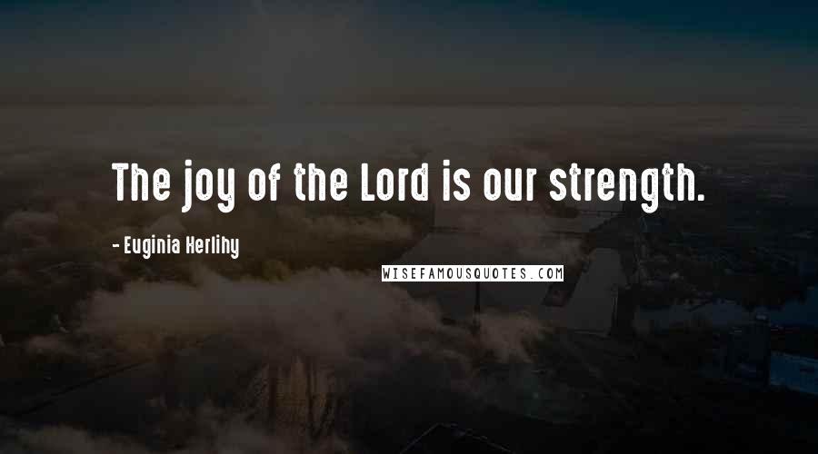 Euginia Herlihy Quotes: The joy of the Lord is our strength.