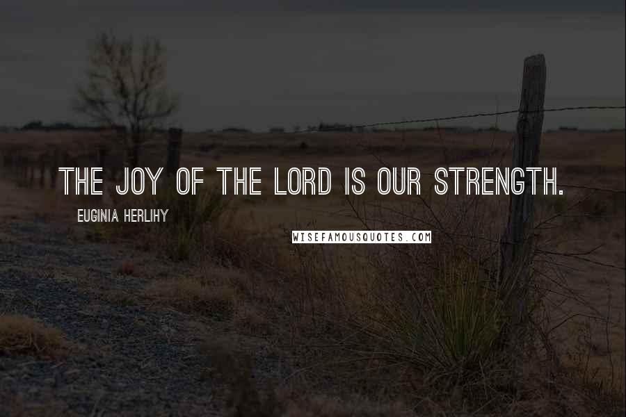 Euginia Herlihy Quotes: The joy of the Lord is our strength.