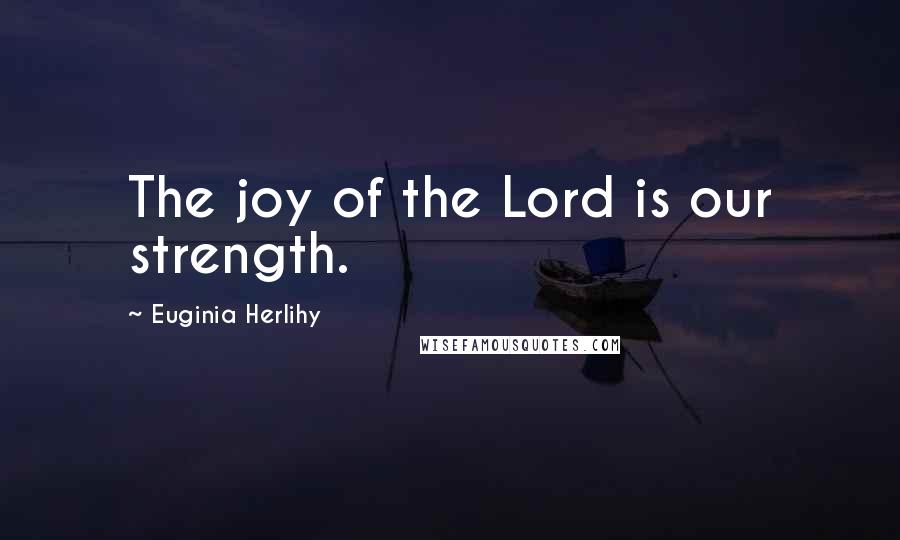 Euginia Herlihy Quotes: The joy of the Lord is our strength.