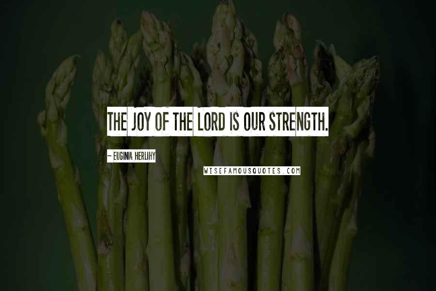 Euginia Herlihy Quotes: The joy of the Lord is our strength.
