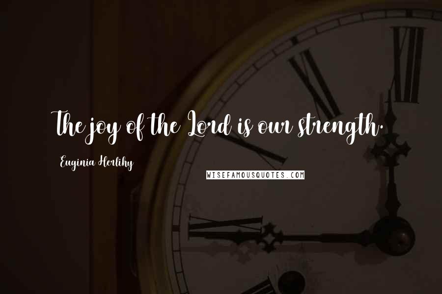 Euginia Herlihy Quotes: The joy of the Lord is our strength.