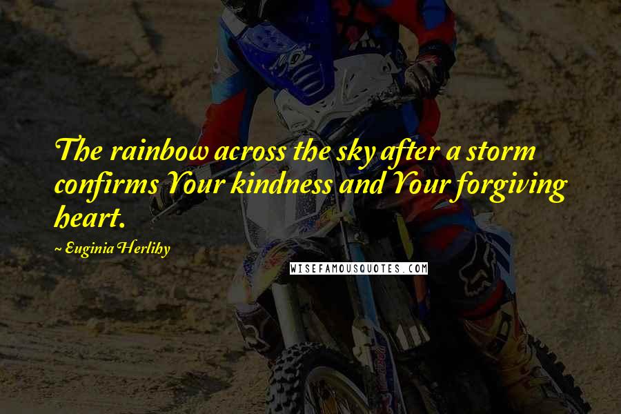 Euginia Herlihy Quotes: The rainbow across the sky after a storm confirms Your kindness and Your forgiving heart.