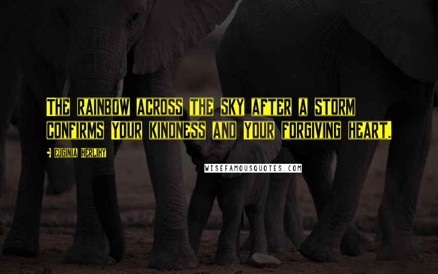 Euginia Herlihy Quotes: The rainbow across the sky after a storm confirms Your kindness and Your forgiving heart.