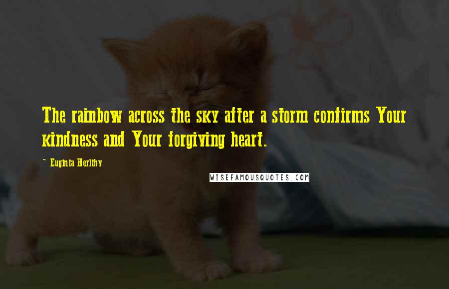 Euginia Herlihy Quotes: The rainbow across the sky after a storm confirms Your kindness and Your forgiving heart.