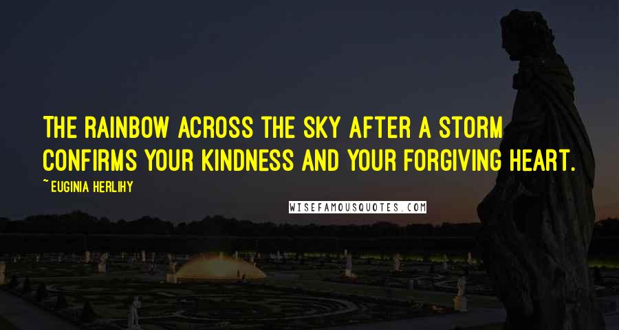 Euginia Herlihy Quotes: The rainbow across the sky after a storm confirms Your kindness and Your forgiving heart.