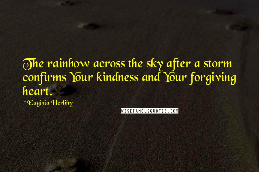 Euginia Herlihy Quotes: The rainbow across the sky after a storm confirms Your kindness and Your forgiving heart.