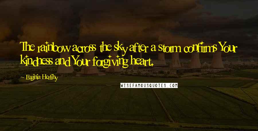 Euginia Herlihy Quotes: The rainbow across the sky after a storm confirms Your kindness and Your forgiving heart.