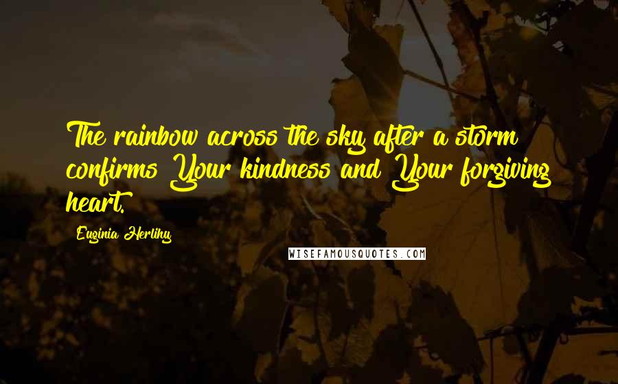 Euginia Herlihy Quotes: The rainbow across the sky after a storm confirms Your kindness and Your forgiving heart.