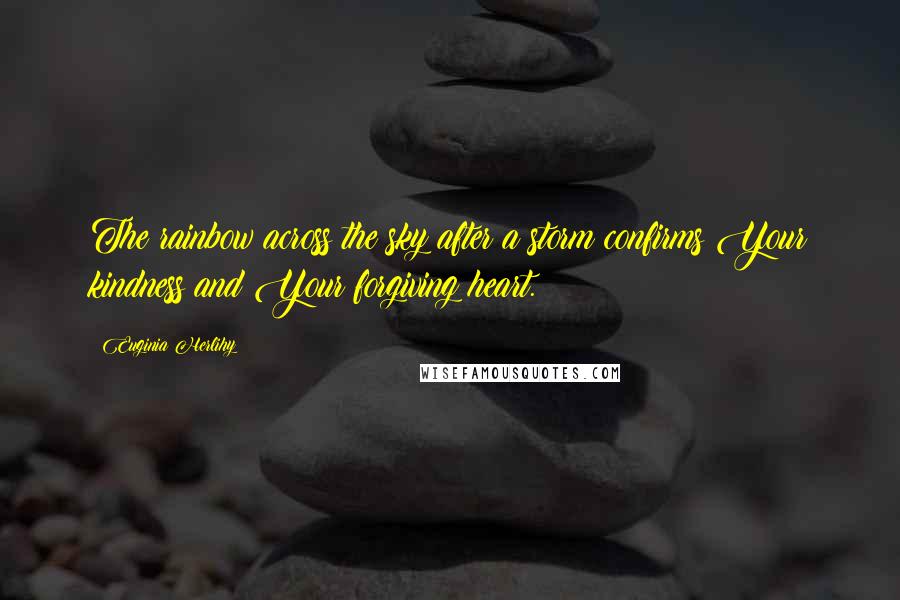 Euginia Herlihy Quotes: The rainbow across the sky after a storm confirms Your kindness and Your forgiving heart.