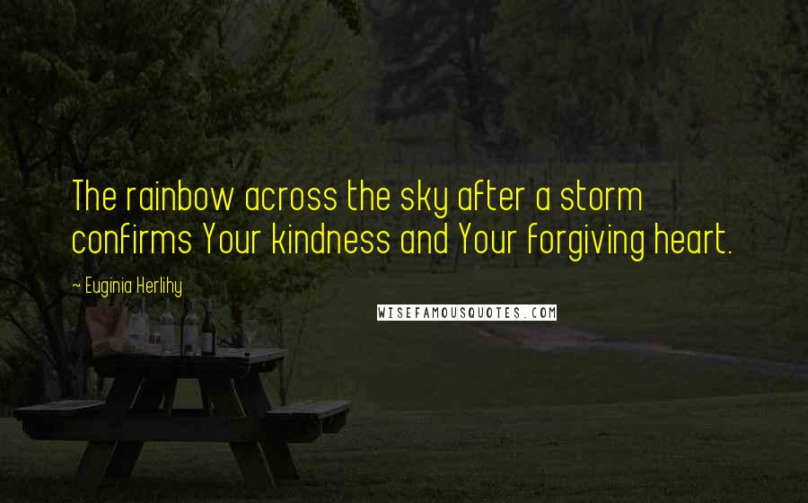 Euginia Herlihy Quotes: The rainbow across the sky after a storm confirms Your kindness and Your forgiving heart.