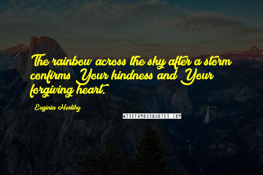 Euginia Herlihy Quotes: The rainbow across the sky after a storm confirms Your kindness and Your forgiving heart.