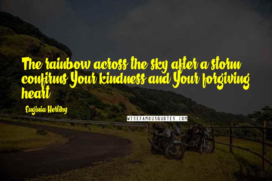 Euginia Herlihy Quotes: The rainbow across the sky after a storm confirms Your kindness and Your forgiving heart.