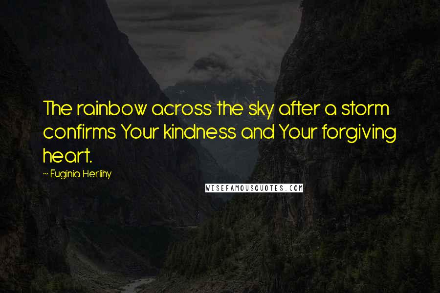 Euginia Herlihy Quotes: The rainbow across the sky after a storm confirms Your kindness and Your forgiving heart.