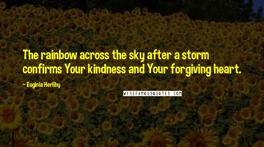 Euginia Herlihy Quotes: The rainbow across the sky after a storm confirms Your kindness and Your forgiving heart.
