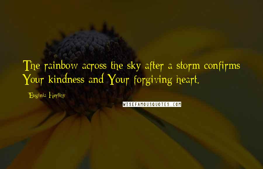 Euginia Herlihy Quotes: The rainbow across the sky after a storm confirms Your kindness and Your forgiving heart.
