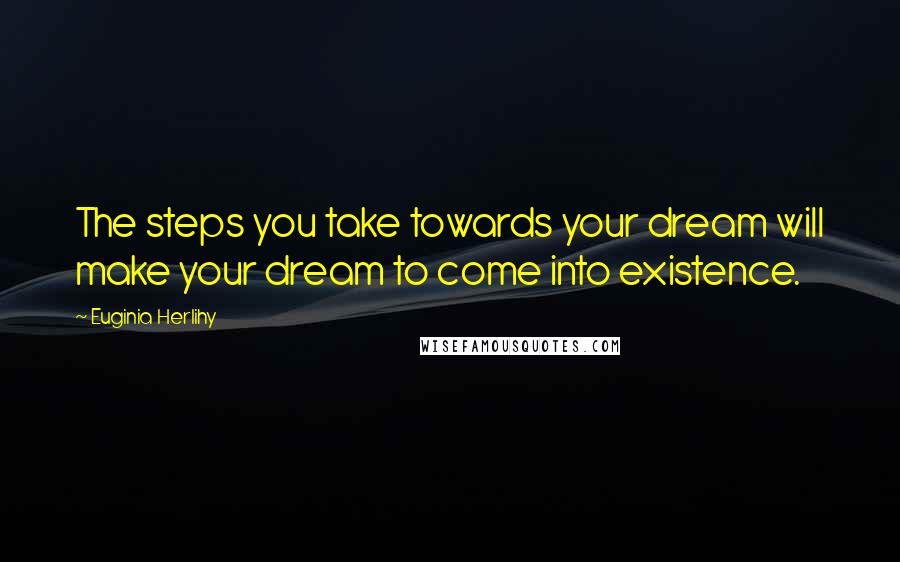 Euginia Herlihy Quotes: The steps you take towards your dream will make your dream to come into existence.