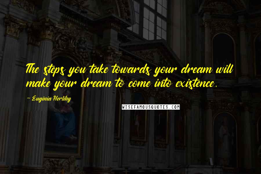 Euginia Herlihy Quotes: The steps you take towards your dream will make your dream to come into existence.