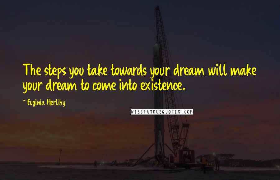 Euginia Herlihy Quotes: The steps you take towards your dream will make your dream to come into existence.