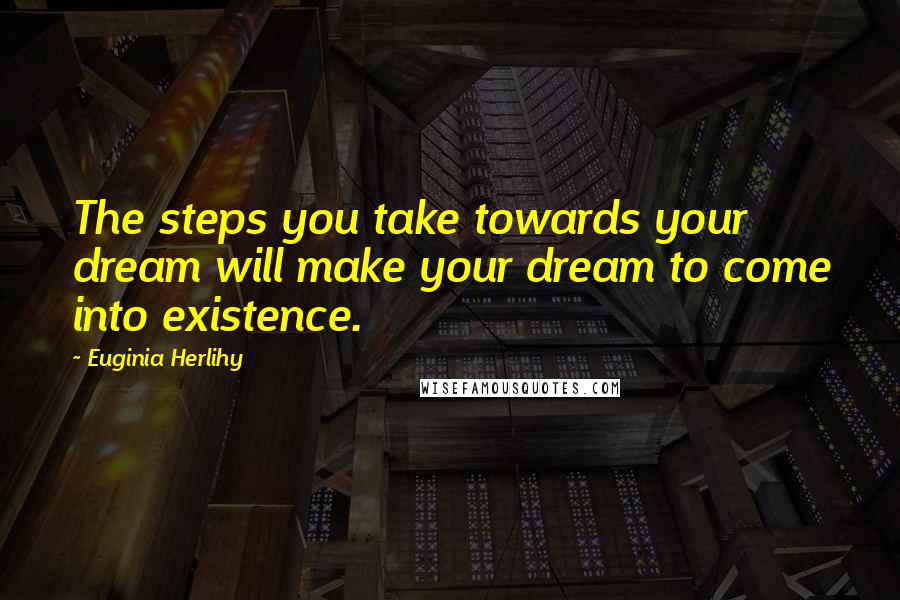 Euginia Herlihy Quotes: The steps you take towards your dream will make your dream to come into existence.