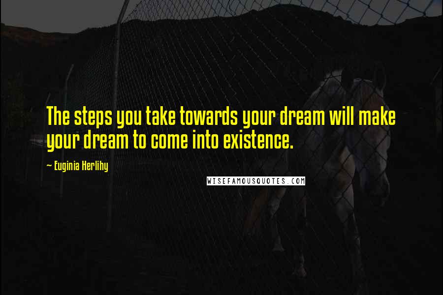 Euginia Herlihy Quotes: The steps you take towards your dream will make your dream to come into existence.