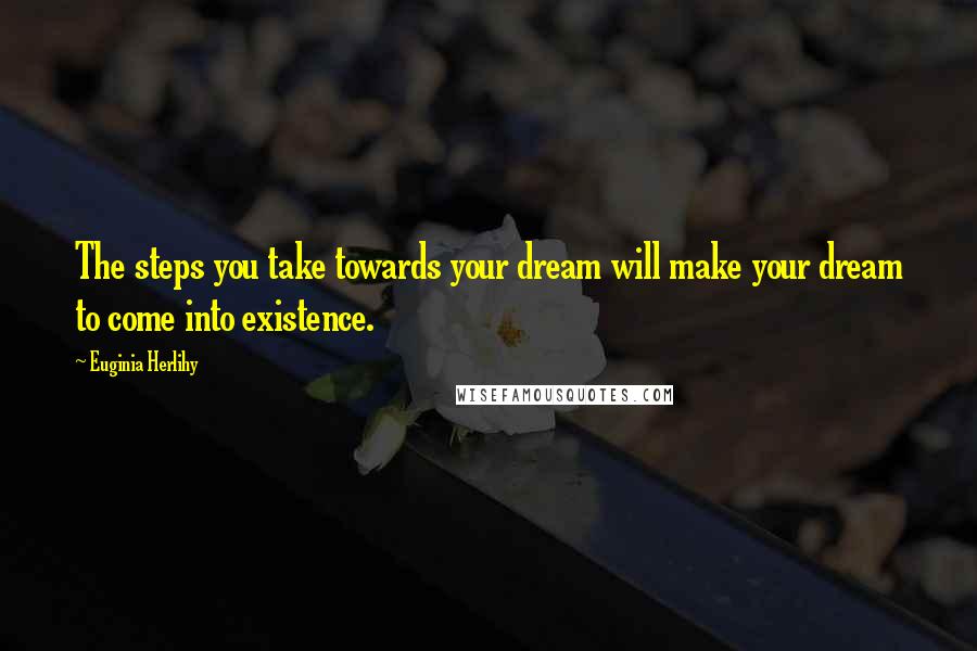 Euginia Herlihy Quotes: The steps you take towards your dream will make your dream to come into existence.