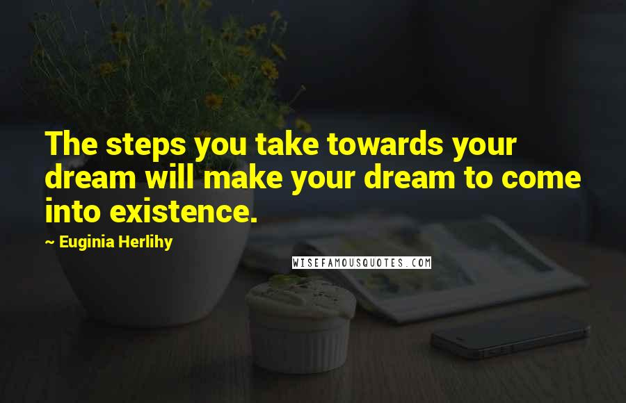 Euginia Herlihy Quotes: The steps you take towards your dream will make your dream to come into existence.