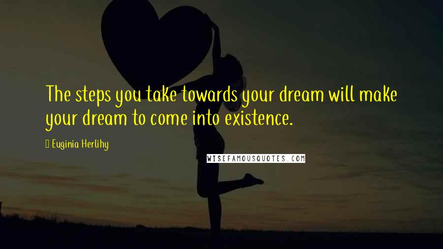 Euginia Herlihy Quotes: The steps you take towards your dream will make your dream to come into existence.