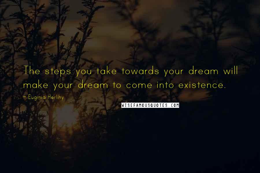 Euginia Herlihy Quotes: The steps you take towards your dream will make your dream to come into existence.