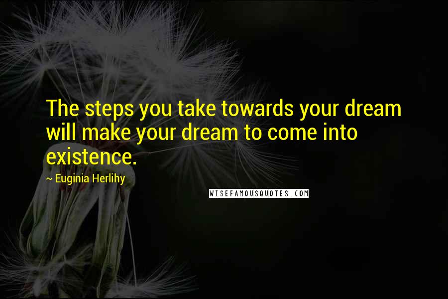 Euginia Herlihy Quotes: The steps you take towards your dream will make your dream to come into existence.