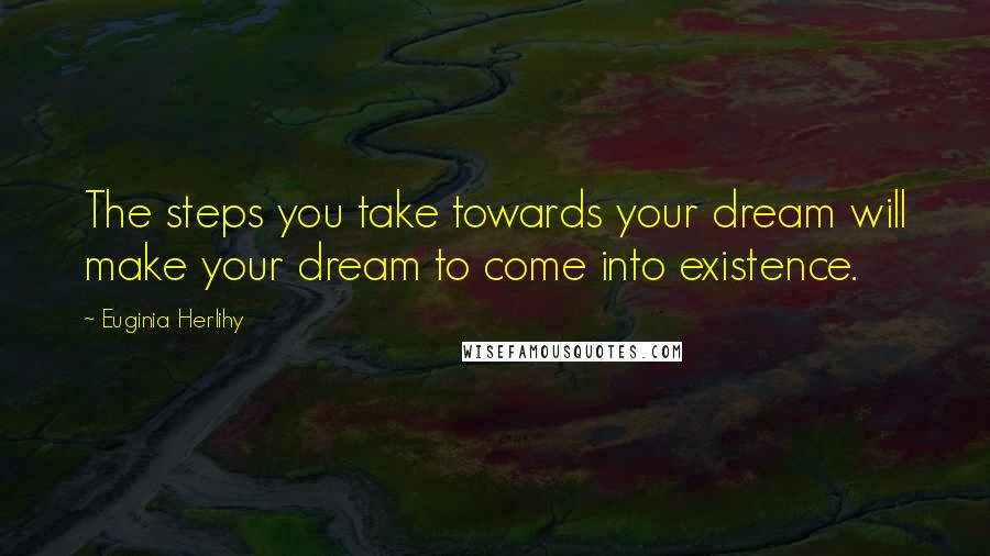 Euginia Herlihy Quotes: The steps you take towards your dream will make your dream to come into existence.