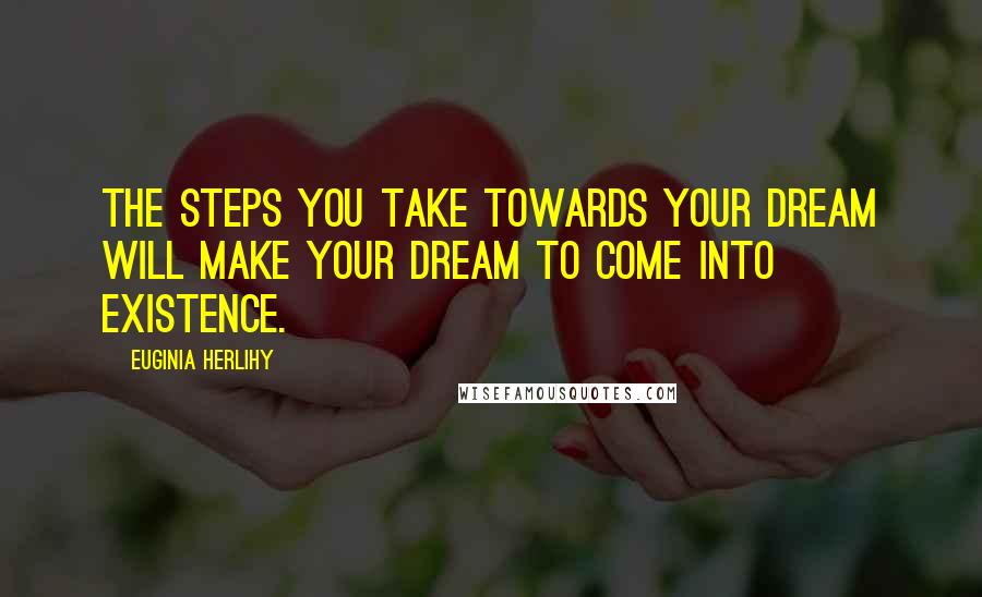 Euginia Herlihy Quotes: The steps you take towards your dream will make your dream to come into existence.