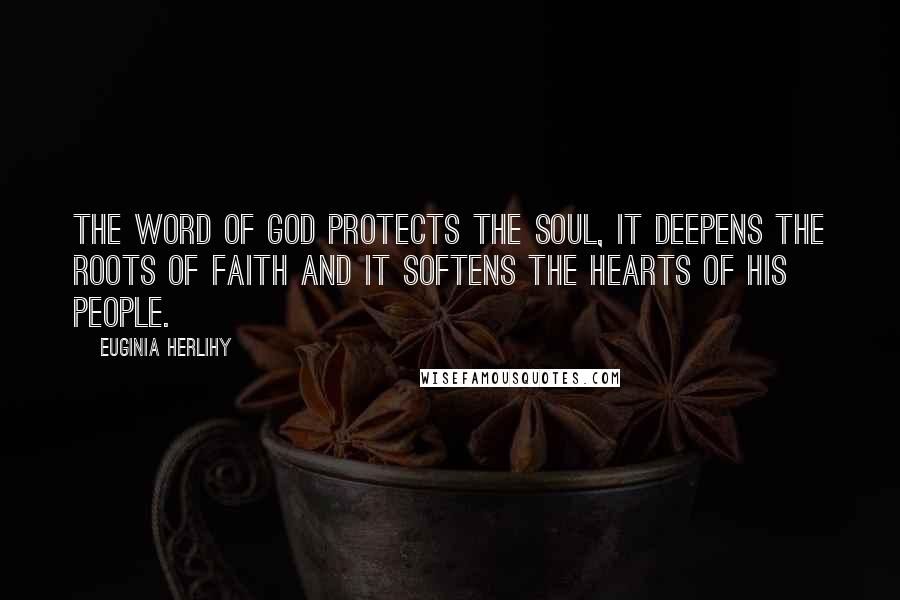 Euginia Herlihy Quotes: The word of God protects the soul, it deepens the roots of faith and it softens the hearts of His people.