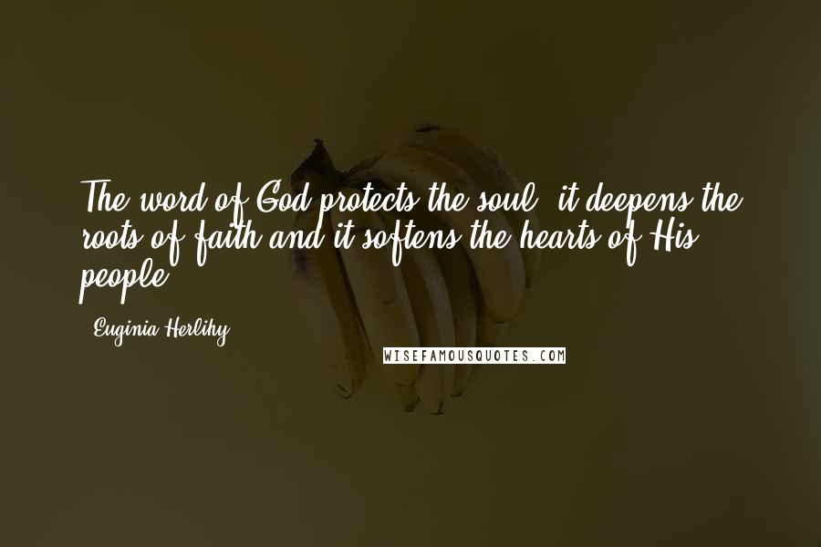 Euginia Herlihy Quotes: The word of God protects the soul, it deepens the roots of faith and it softens the hearts of His people.